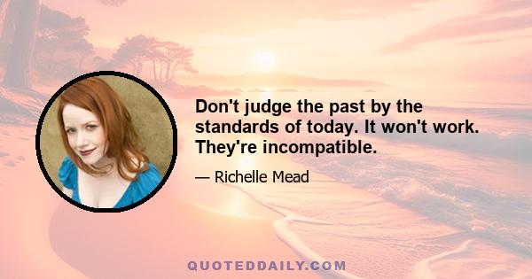 Don't judge the past by the standards of today. It won't work. They're incompatible.