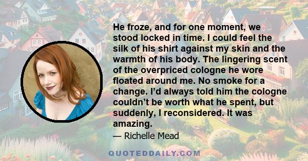 He froze, and for one moment, we stood locked in time. I could feel the silk of his shirt against my skin and the warmth of his body. The lingering scent of the overpriced cologne he wore floated around me. No smoke for 