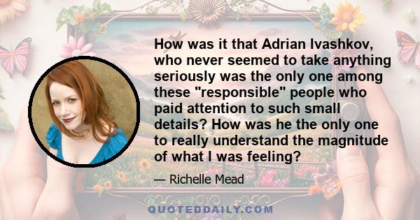 How was it that Adrian Ivashkov, who never seemed to take anything seriously was the only one among these responsible people who paid attention to such small details? How was he the only one to really understand the