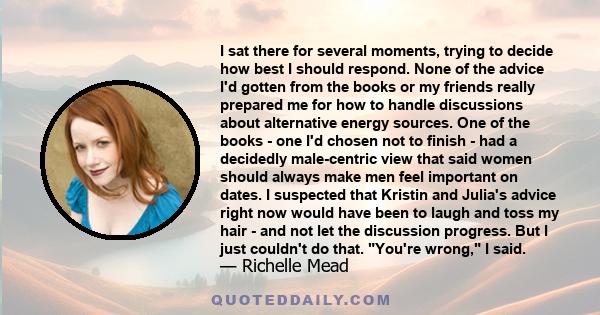 I sat there for several moments, trying to decide how best I should respond. None of the advice I'd gotten from the books or my friends really prepared me for how to handle discussions about alternative energy sources.