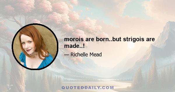morois are born..but strigois are made..!