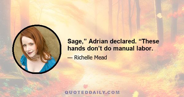 Sage,” Adrian declared. “These hands don’t do manual labor.