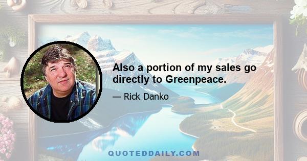 Also a portion of my sales go directly to Greenpeace.