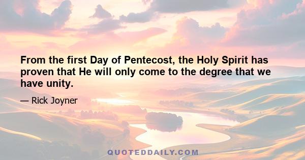 From the first Day of Pentecost, the Holy Spirit has proven that He will only come to the degree that we have unity.