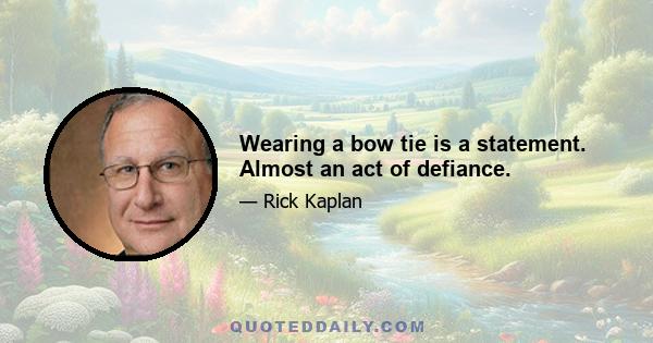 Wearing a bow tie is a statement. Almost an act of defiance.