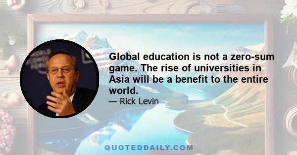 Global education is not a zero-sum game. The rise of universities in Asia will be a benefit to the entire world.