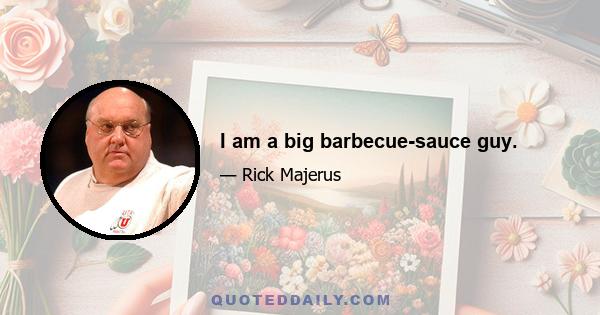 I am a big barbecue-sauce guy.