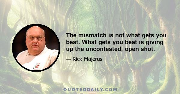 The mismatch is not what gets you beat. What gets you beat is giving up the uncontested, open shot.