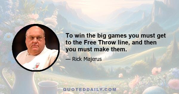 To win the big games you must get to the Free Throw line, and then you must make them.