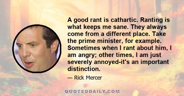 A good rant is cathartic. Ranting is what keeps me sane. They always come from a different place. Take the prime minister, for example. Sometimes when I rant about him, I am angry; other times, I am just severely