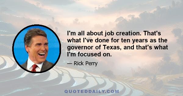 I'm all about job creation. That's what I've done for ten years as the governor of Texas, and that's what I'm focused on.