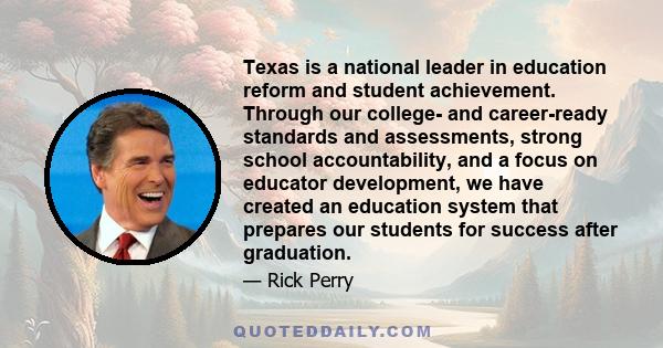 Texas is a national leader in education reform and student achievement. Through our college- and career-ready standards and assessments, strong school accountability, and a focus on educator development, we have created 