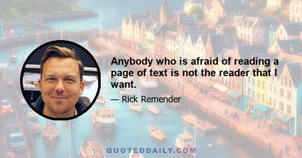 Anybody who is afraid of reading a page of text is not the reader that I want.