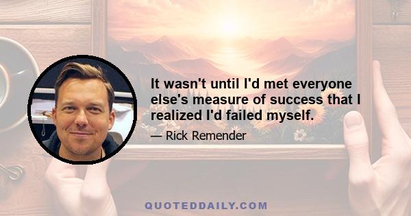 It wasn't until I'd met everyone else's measure of success that I realized I'd failed myself.