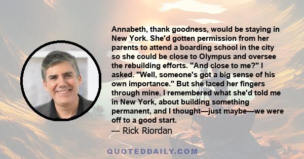 Annabeth, thank goodness, would be staying in New York. She'd gotten permission from her parents to attend a boarding school in the city so she could be close to Olympus and oversee the rebuilding efforts. And close to