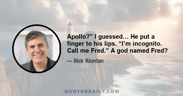 Apollo?” I guessed… He put a finger to his lips. “I’m incognito. Call me Fred.” A god named Fred?