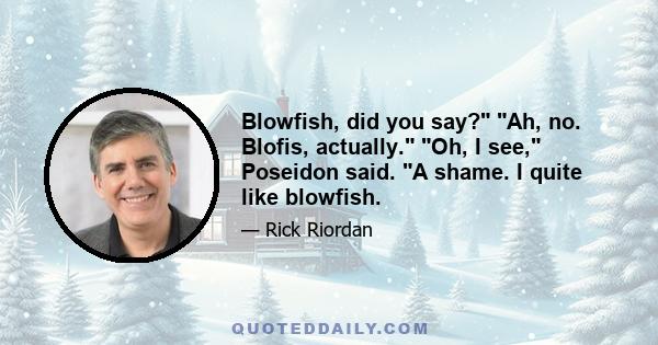 Blowfish, did you say? Ah, no. Blofis, actually. Oh, I see, Poseidon said. A shame. I quite like blowfish.