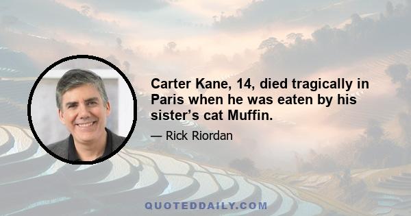 Carter Kane, 14, died tragically in Paris when he was eaten by his sister’s cat Muffin.