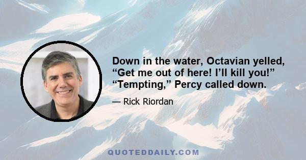 Down in the water, Octavian yelled, “Get me out of here! I’ll kill you!” “Tempting,” Percy called down.