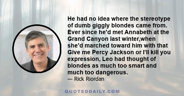 He had no idea where the stereotype of dumb giggly blondes came from. Ever since he'd met Annabeth at the Grand Canyon last winter,when she'd marched toward him with that Give me Percy Jackson or I’ll kill you