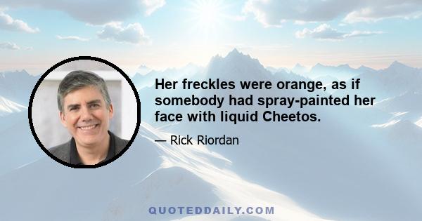 Her freckles were orange, as if somebody had spray-painted her face with liquid Cheetos.