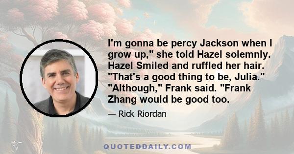 I'm gonna be percy Jackson when I grow up, she told Hazel solemnly. Hazel Smiled and ruffled her hair. That's a good thing to be, Julia. Although, Frank said. Frank Zhang would be good too.