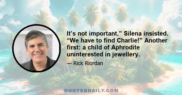 It’s not important,” Silena insisted. “We have to find Charlie!” Another first: a child of Aphrodite uninterested in jewellery.