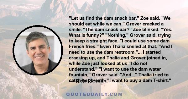 Let us find the dam snack bar, Zoe said. We should eat while we can. Grover cracked a smile. The dam snack bar? Zoe blinked. Yes. What is funny? Nothing, Grover said, trying to keep a straight face. I could use some dam 