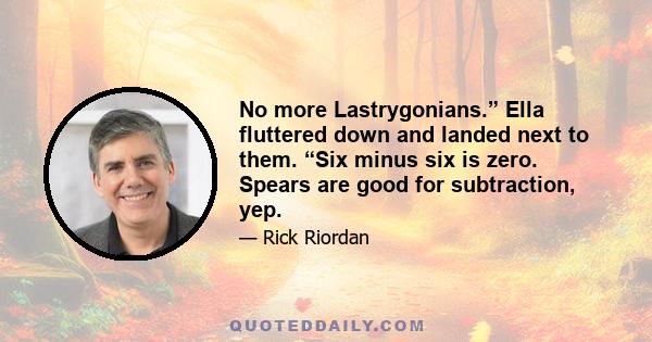 No more Lastrygonians.” Ella fluttered down and landed next to them. “Six minus six is zero. Spears are good for subtraction, yep.