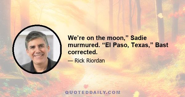 We’re on the moon,” Sadie murmured. “El Paso, Texas,” Bast corrected.