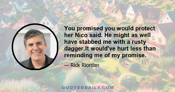 You promised you would protect her Nico said. He might as well have stabbed me with a rusty dagger.It would've hurt less than reminding me of my promise.