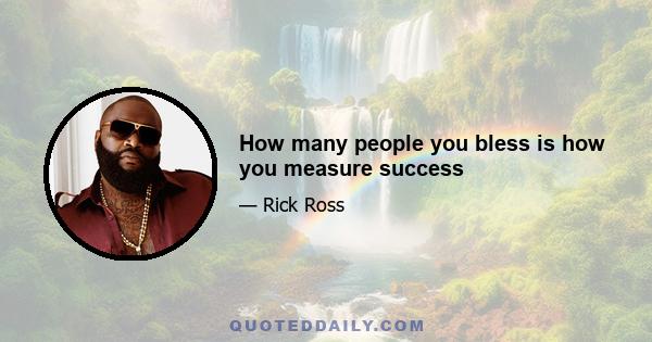 How many people you bless is how you measure success