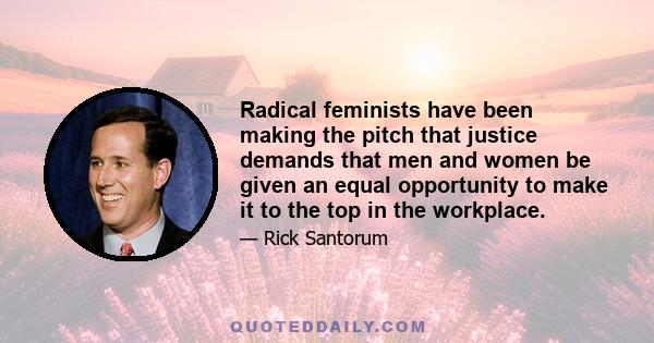 Radical feminists have been making the pitch that justice demands that men and women be given an equal opportunity to make it to the top in the workplace.