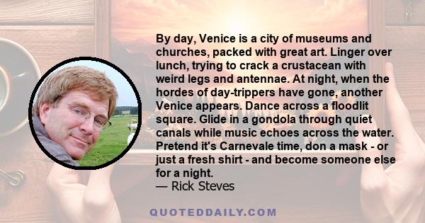 By day, Venice is a city of museums and churches, packed with great art. Linger over lunch, trying to crack a crustacean with weird legs and antennae. At night, when the hordes of day-trippers have gone, another Venice