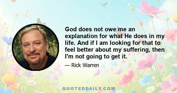 God does not owe me an explanation for what He does in my life. And if I am looking for that to feel better about my suffering, then I'm not going to get it.