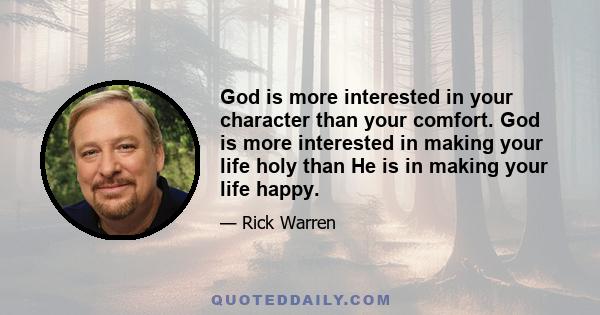 God is more interested in your character than your comfort. God is more interested in making your life holy than He is in making your life happy.