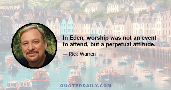 In Eden, worship was not an event to attend, but a perpetual attitude.