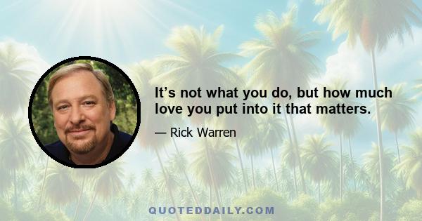 It’s not what you do, but how much love you put into it that matters.