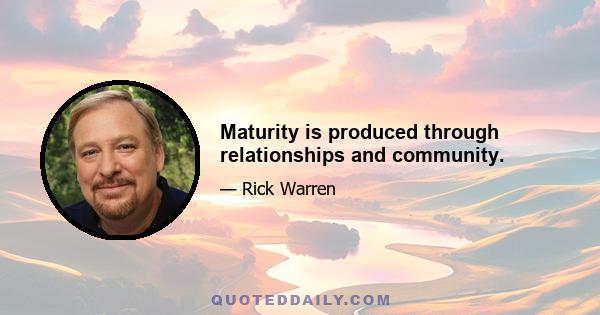 Maturity is produced through relationships and community.