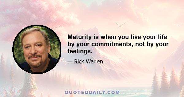 Maturity is when you live your life by your commitments, not by your feelings.