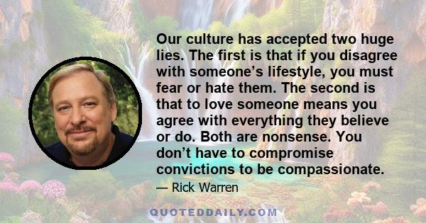 Our culture has accepted two huge lies. The first is that if you disagree with someone’s lifestyle, you must fear or hate them. The second is that to love someone means you agree with everything they believe or do. Both 