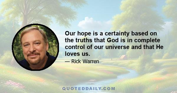 Our hope is a certainty based on the truths that God is in complete control of our universe and that He loves us.