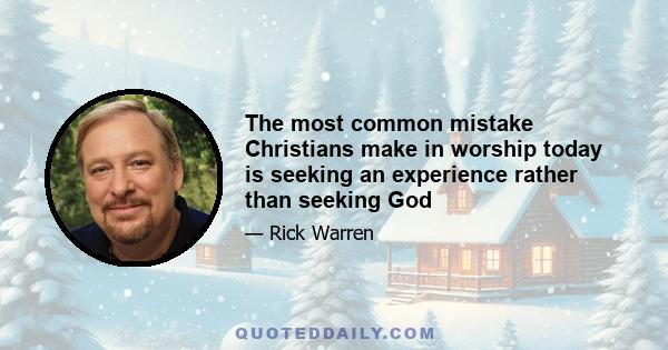 The most common mistake Christians make in worship today is seeking an experience rather than seeking God