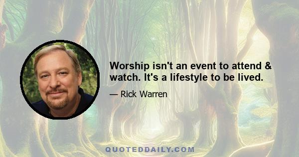 Worship isn't an event to attend & watch. It's a lifestyle to be lived.