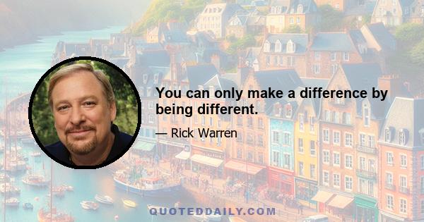 You can only make a difference by being different.