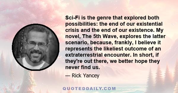 Sci-Fi is the genre that explored both possibilities: the end of our existential crisis and the end of our existence. My novel, The 5th Wave, explores the latter scenario, because, frankly, I believe it represents the