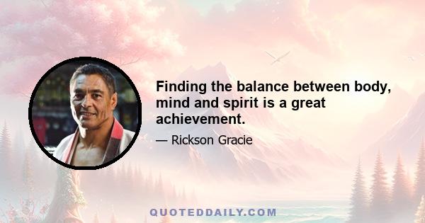 Finding the balance between body, mind and spirit is a great achievement.