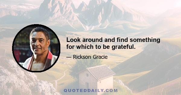 Look around and find something for which to be grateful.