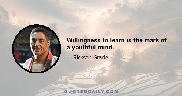 Willingness to learn is the mark of a youthful mind.