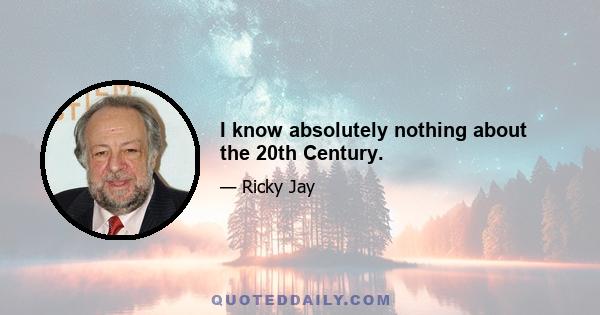 I know absolutely nothing about the 20th Century.